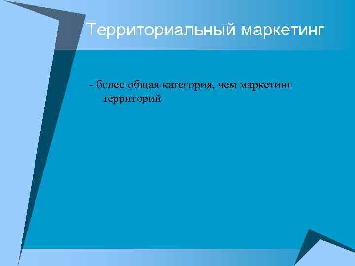 Территориальный маркетинг более общая категория, чем маркетинг территорий 