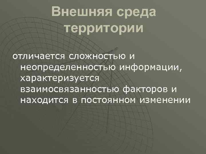 Внешняя среда территории отличается сложностью и неопределенностью информации, характеризуется взаимосвязанностью факторов и находится в