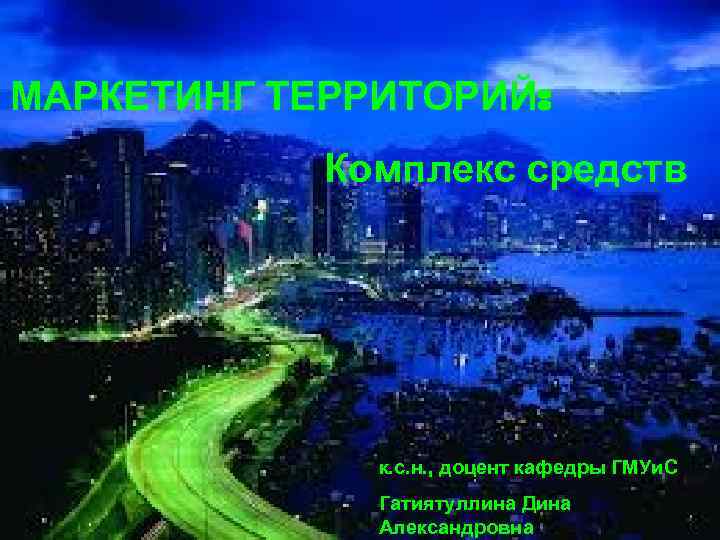 МАРКЕТИНГ ТЕРРИТОРИЙ: Комплекс средств к. с. н. , доцент кафедры ГМУи. С Гатиятуллина Дина