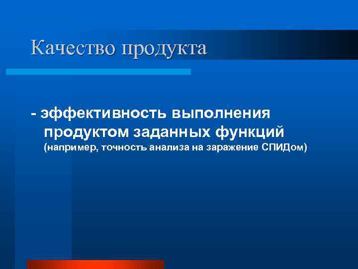 Качество продукта - эффективность выполнения продуктом заданных функций (например, точность анализа на заражение СПИДом)