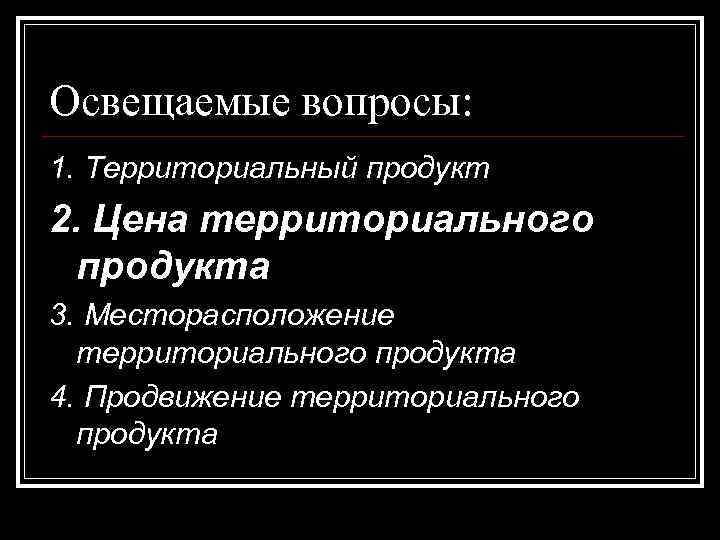Освещаемые вопросы: 1. Территориальный продукт 2. Цена территориального продукта 3. Месторасположение территориального продукта 4.