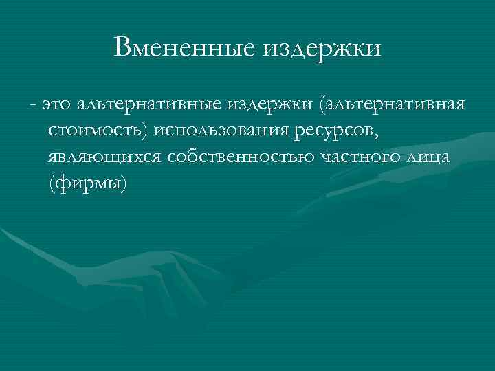 Вмененные издержки - это альтернативные издержки (альтернативная стоимость) использования ресурсов, являющихся собственностью частного лица