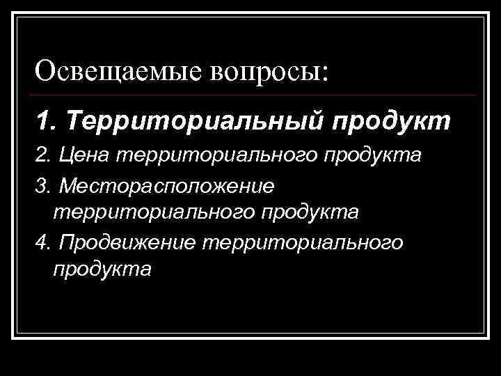 Освещаемые вопросы: 1. Территориальный продукт 2. Цена территориального продукта 3. Месторасположение территориального продукта 4.