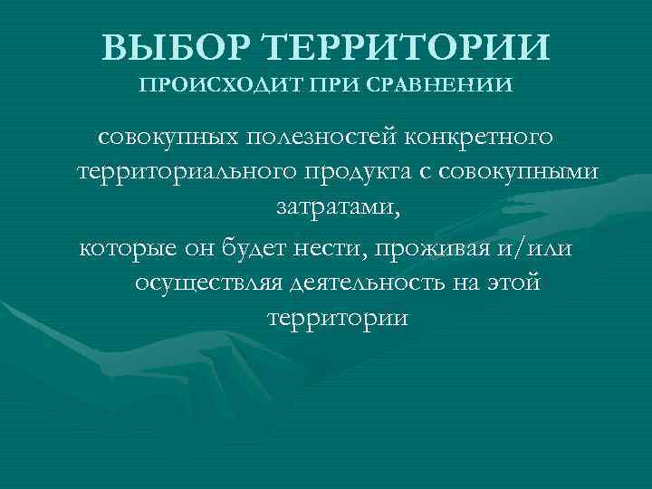 ВЫБОР ТЕРРИТОРИИ ПРОИСХОДИТ ПРИ СРАВНЕНИИ совокупных полезностей конкретного территориального продукта с совокупными затратами, которые