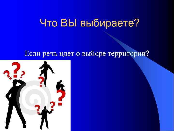 Что ВЫ выбираете? Если речь идет о выборе территории? 