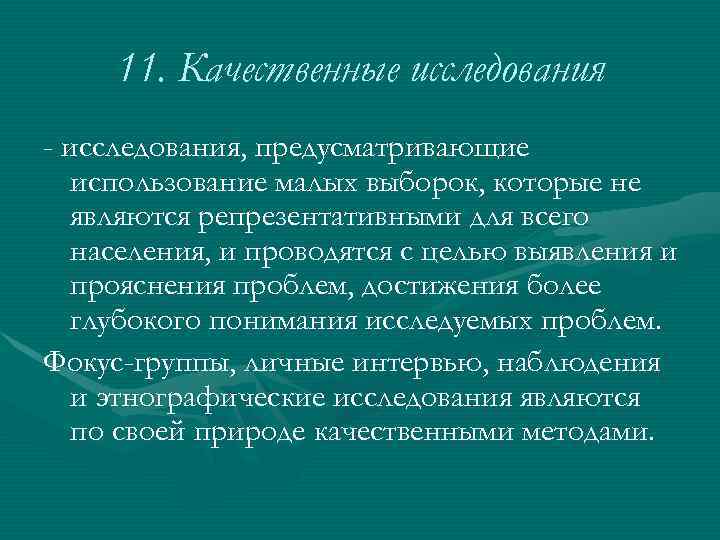 11. Качественные исследования - исследования, предусматривающие использование малых выборок, которые не являются репрезентативными для