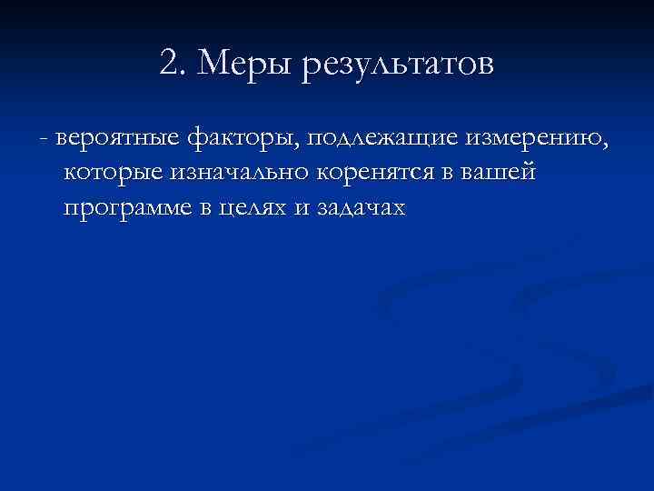 2. Меры результатов - вероятные факторы, подлежащие измерению, которые изначально коренятся в вашей программе
