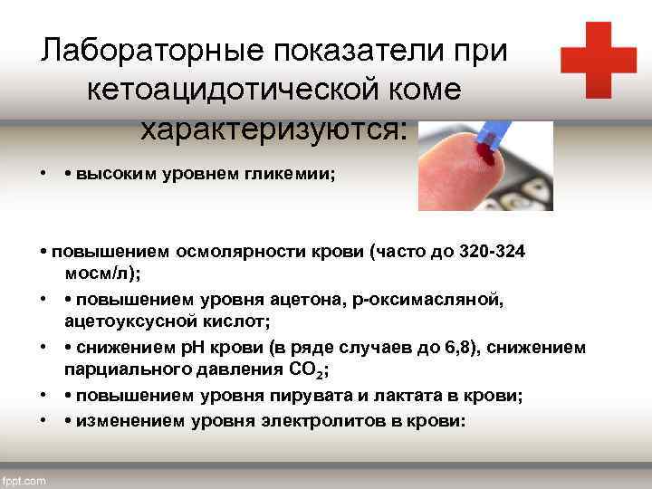 Лабораторные показатели при кетоацидотической коме характеризуются: • • высоким уровнем гликемии; • повышением осмолярности