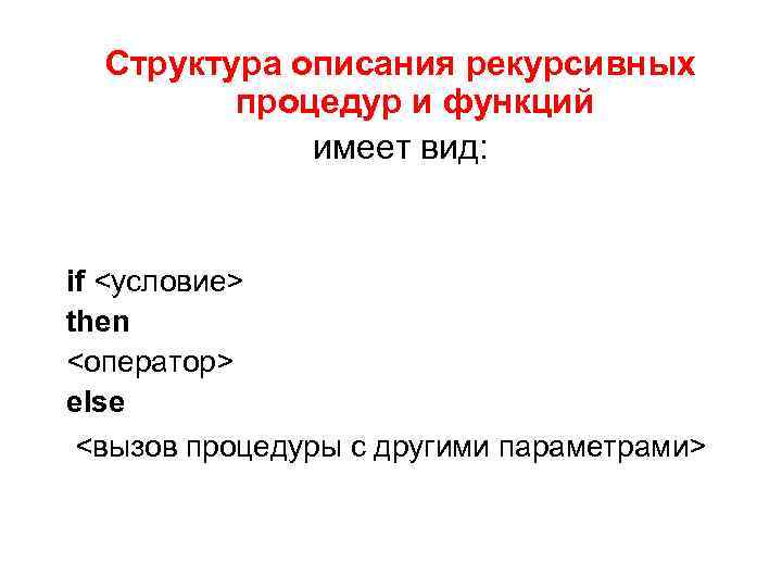 Структура описания рекурсивных процедур и функций имеет вид: if <условие> then <оператор> еlse <вызов