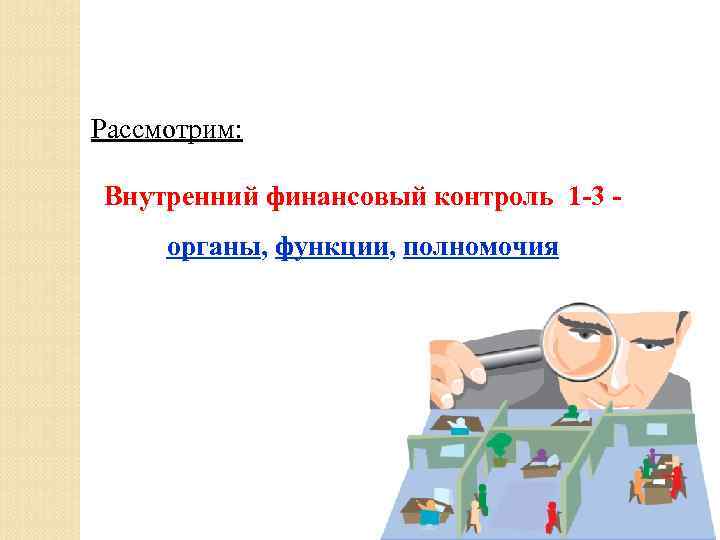 Рассмотрим: Внутренний финансовый контроль 1 -3 органы, функции, полномочия 