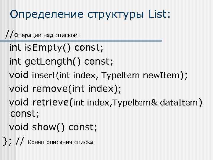 Определение структуры List: //Операции над списком: int is. Empty() const; int get. Length() const;