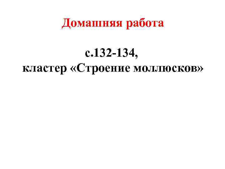 Домашняя работа с. 132 -134, кластер «Строение моллюсков» 