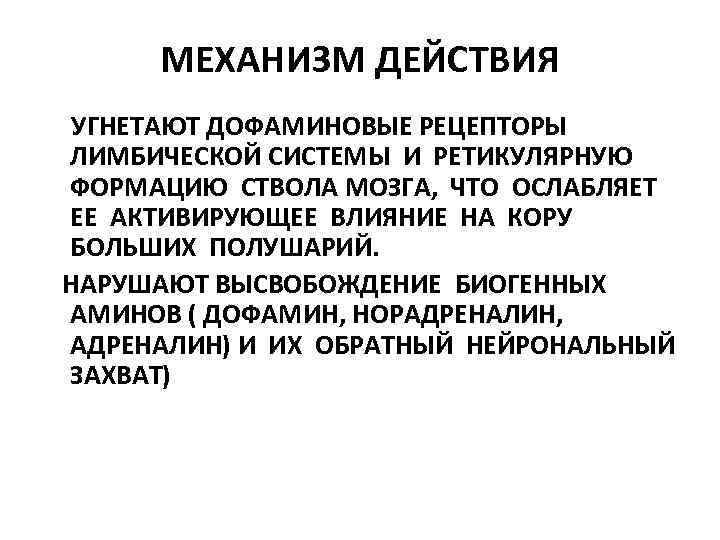 МЕХАНИЗМ ДЕЙСТВИЯ УГНЕТАЮТ ДОФАМИНОВЫЕ РЕЦЕПТОРЫ ЛИМБИЧЕСКОЙ СИСТЕМЫ И РЕТИКУЛЯРНУЮ ФОРМАЦИЮ СТВОЛА МОЗГА, ЧТО ОСЛАБЛЯЕТ