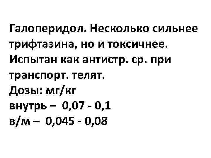 Галоперидол. Несколько сильнее трифтазина, но и токсичнее. Испытан как антистр. ср. при транспорт. телят.