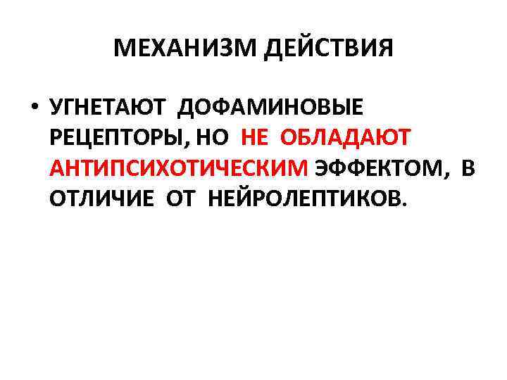 МЕХАНИЗМ ДЕЙСТВИЯ • УГНЕТАЮТ ДОФАМИНОВЫЕ РЕЦЕПТОРЫ, НО НЕ ОБЛАДАЮТ АНТИПСИХОТИЧЕСКИМ ЭФФЕКТОМ, В ОТЛИЧИЕ ОТ