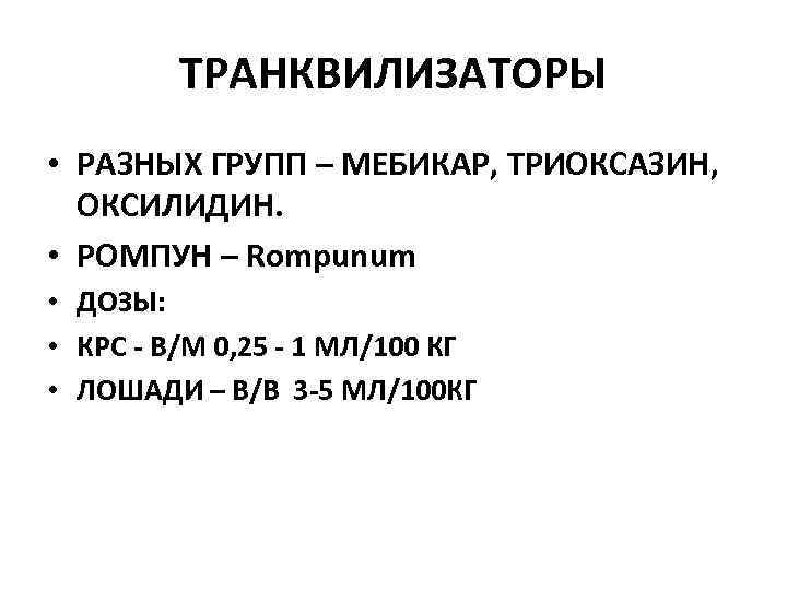 ТРАНКВИЛИЗАТОРЫ • РАЗНЫХ ГРУПП – МЕБИКАР, ТРИОКСАЗИН, ОКСИЛИДИН. • РОМПУН – Rompunum • ДОЗЫ: