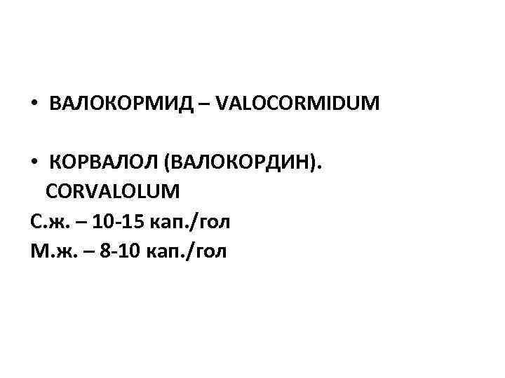  • ВАЛОКОРМИД – VALOCORMIDUM • КОРВАЛОЛ (ВАЛОКОРДИН). CORVALOLUM С. ж. – 10 -15