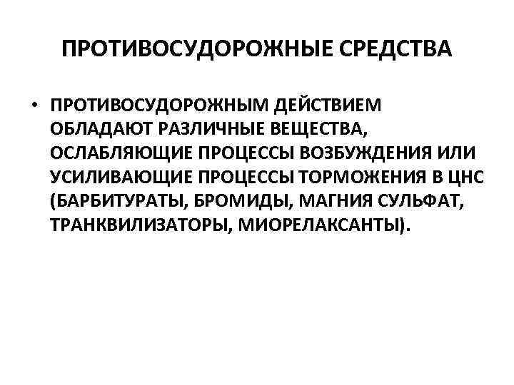 ПРОТИВОСУДОРОЖНЫЕ СРЕДСТВА • ПРОТИВОСУДОРОЖНЫМ ДЕЙСТВИЕМ ОБЛАДАЮТ РАЗЛИЧНЫЕ ВЕЩЕСТВА, ОСЛАБЛЯЮЩИЕ ПРОЦЕССЫ ВОЗБУЖДЕНИЯ ИЛИ УСИЛИВАЮЩИЕ ПРОЦЕССЫ
