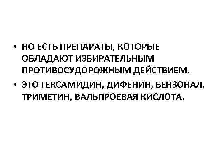  • НО ЕСТЬ ПРЕПАРАТЫ, КОТОРЫЕ ОБЛАДАЮТ ИЗБИРАТЕЛЬНЫМ ПРОТИВОСУДОРОЖНЫМ ДЕЙСТВИЕМ. • ЭТО ГЕКСАМИДИН, ДИФЕНИН,