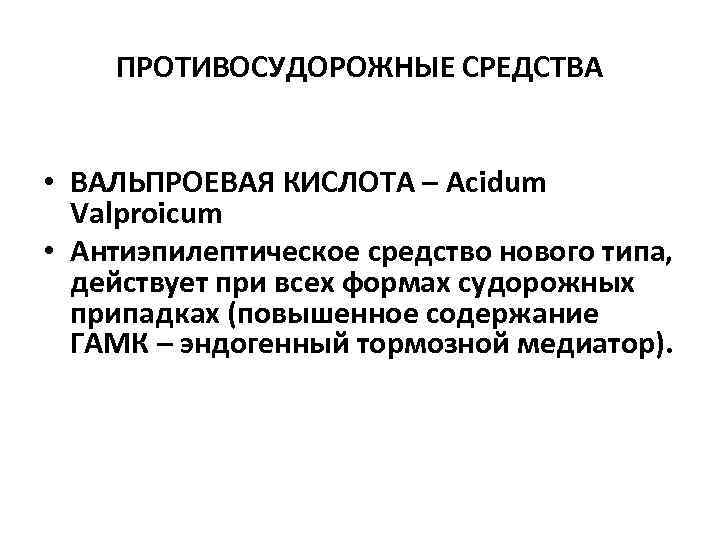 ПРОТИВОСУДОРОЖНЫЕ СРЕДСТВА • ВАЛЬПРОЕВАЯ КИСЛОТА – Acidum Valproicum • Антиэпилептическое средство нового типа, действует
