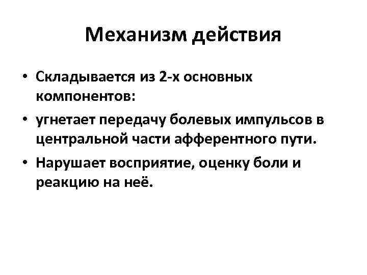 Механизм действия • Складывается из 2 -х основных компонентов: • угнетает передачу болевых импульсов