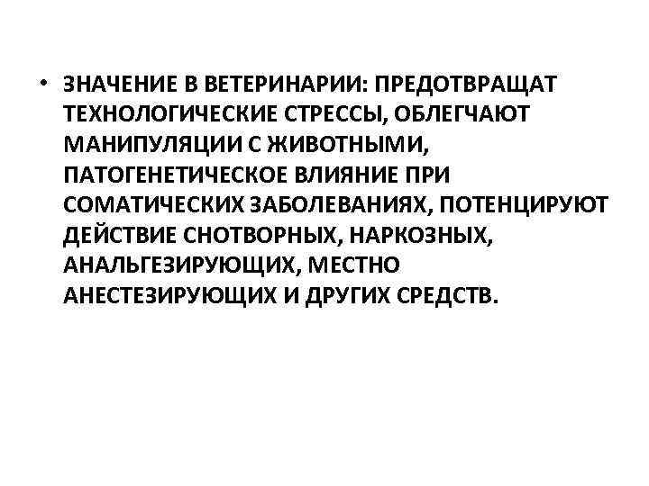  • ЗНАЧЕНИЕ В ВЕТЕРИНАРИИ: ПРЕДОТВРАЩАТ ТЕХНОЛОГИЧЕСКИЕ СТРЕССЫ, ОБЛЕГЧАЮТ МАНИПУЛЯЦИИ С ЖИВОТНЫМИ, ПАТОГЕНЕТИЧЕСКОЕ ВЛИЯНИЕ