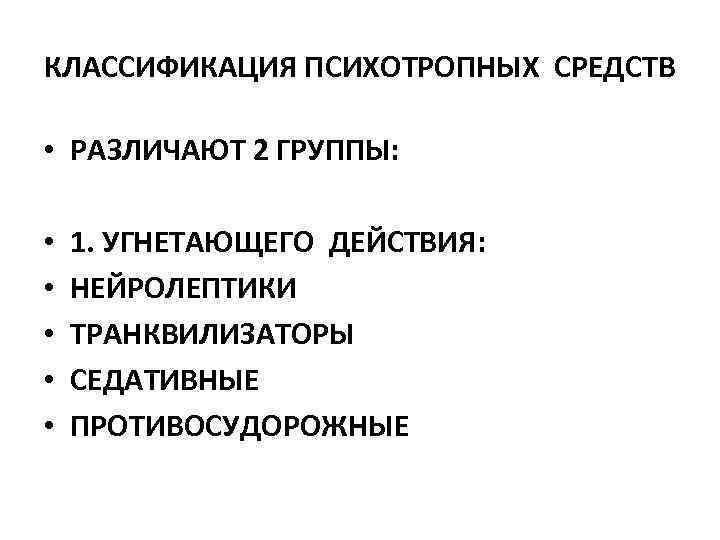 КЛАССИФИКАЦИЯ ПСИХОТРОПНЫХ СРЕДСТВ • РАЗЛИЧАЮТ 2 ГРУППЫ: • • • 1. УГНЕТАЮЩЕГО ДЕЙСТВИЯ: НЕЙРОЛЕПТИКИ