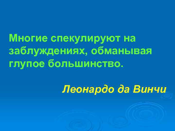 Многие спекулируют на заблуждениях, обманывая глупое большинство. Леонардо да Винчи 