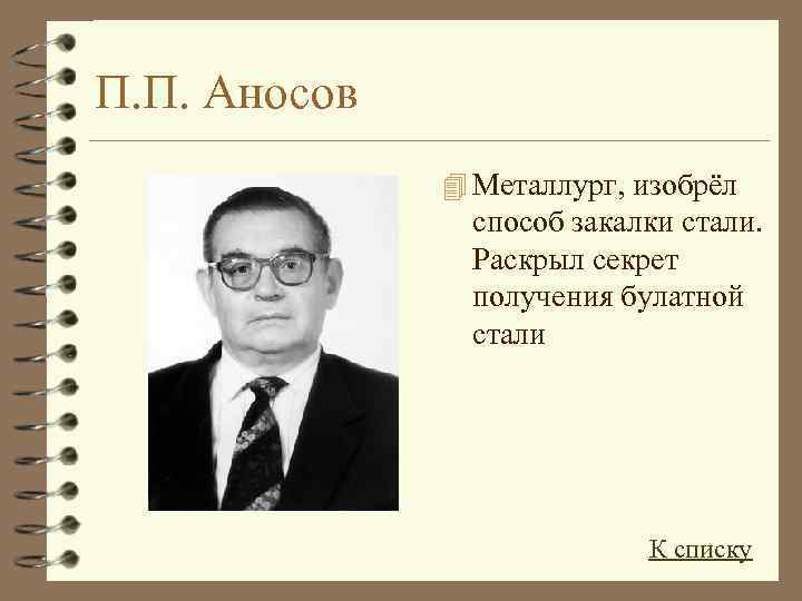 П. П. Аносов 4 Металлург, изобрёл способ закалки стали. Раскрыл секрет получения булатной стали