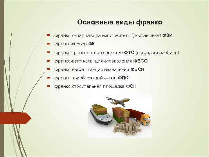 Основные виды франко-склад завода-изготовителя (поставщика) ФЗИ франко-карьер ФК франко-транспортное средство ФТС (вагон, автомобиль) франко-вагон-станция