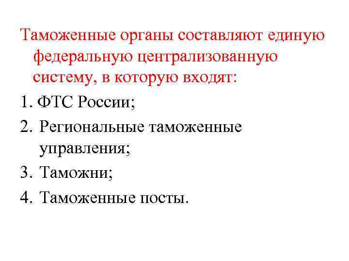 Таможенные органы составляют единую федеральную централизованную систему, в которую входят: 1. ФТС России; 2.