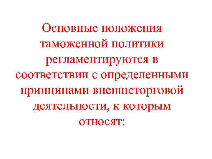Основные положения таможенной политики регламентируются в соответствии с определенными принципами внешнеторговой деятельности, к которым