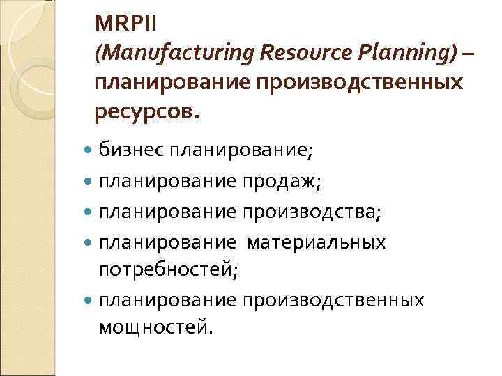 MRPII (Manufacturing Resource Planning) – планирование производственных ресурсов. бизнес планирование; планирование продаж; планирование производства;