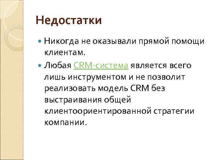 Недостатки Никогда не оказывали прямой помощи клиентам. Любая CRM-система является всего лишь инструментом и