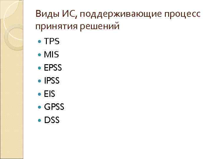 Виды ИС, поддерживающие процесс принятия решений TPS MIS EPSS IPSS EIS GPSS DSS 