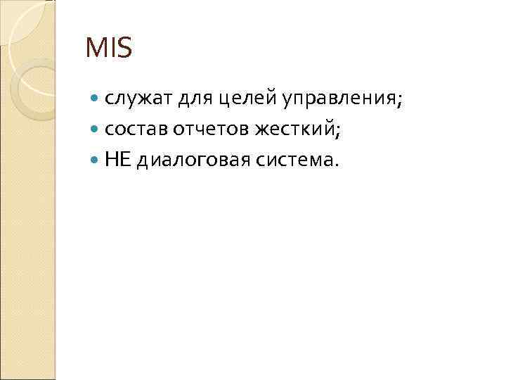 MIS служат для целей управления; состав отчетов жесткий; НЕ диалоговая система. 