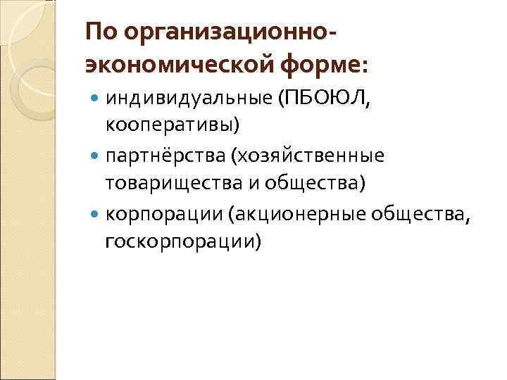 По организационноэкономической форме: индивидуальные (ПБОЮЛ, кооперативы) партнёрства (хозяйственные товарищества и общества) корпорации (акционерные общества,