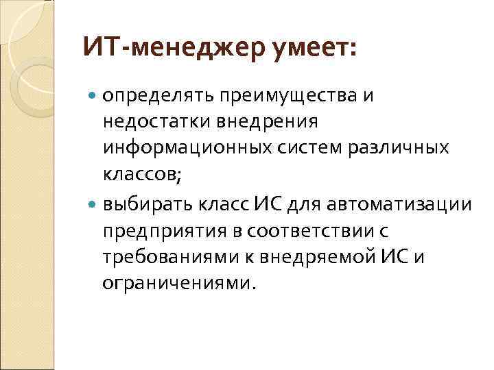 ИТ-менеджер умеет: определять преимущества и недостатки внедрения информационных систем различных классов; выбирать класс ИС