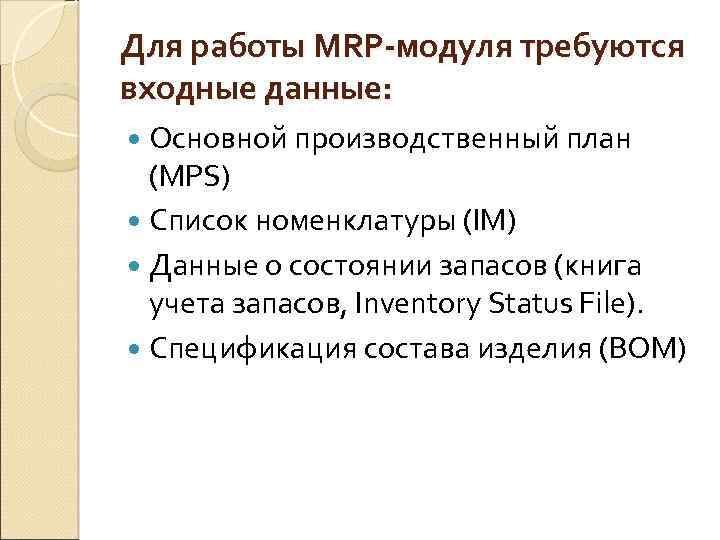 Для работы MRP-модуля требуются входные данные: Основной производственный план (MPS) Список номенклатуры (IM) Данные
