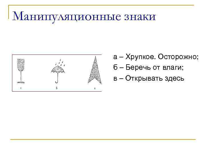 Манипуляционные знаки а – Хрупкое. Осторожно; б – Беречь от влаги; в – Открывать