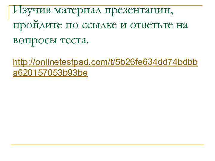 Изучив материал презентации, пройдите по ссылке и ответьте на вопросы теста. http: //onlinetestpad. com/t/5