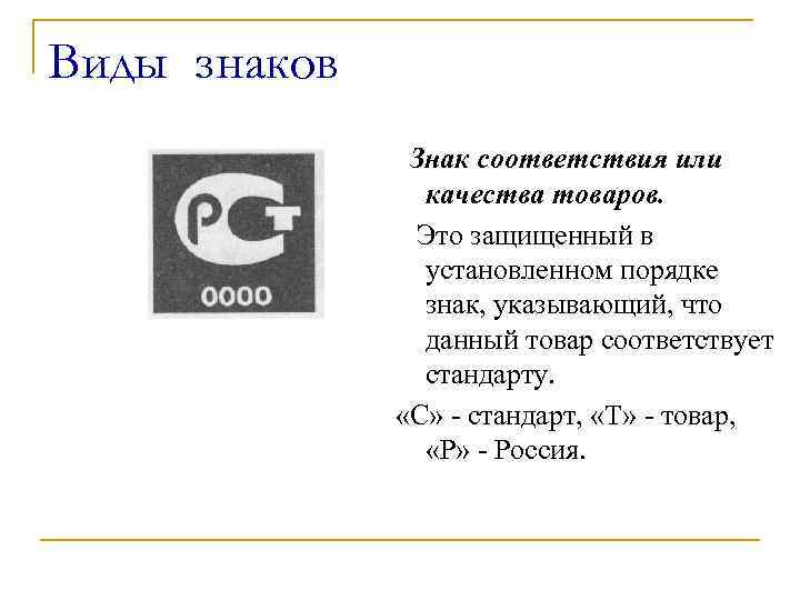 Виды знаков Знак соответствия или качества товаров. Это защищенный в установленном порядке знак, указывающий,