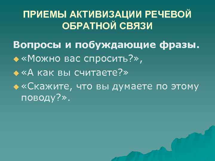 ПРИЕМЫ АКТИВИЗАЦИИ РЕЧЕВОЙ ОБРАТНОЙ СВЯЗИ Вопросы и побуждающие фразы. u «Можно вас спросить? »