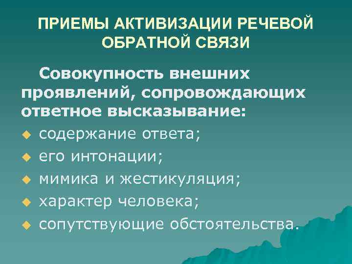 ПРИЕМЫ АКТИВИЗАЦИИ РЕЧЕВОЙ ОБРАТНОЙ СВЯЗИ Совокупность внешних проявлений, сопровождающих ответное высказывание: u содержание ответа;