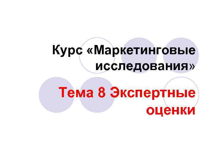 Курс «Маркетинговые исследования» Тема 8 Экспертные оценки 