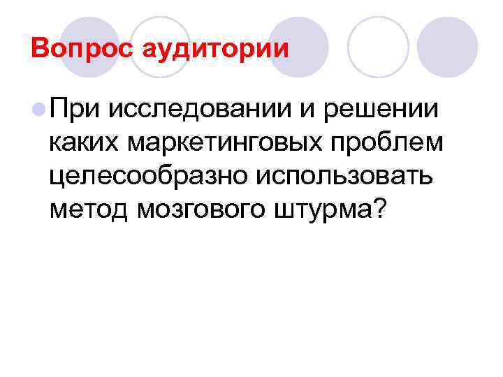 Вопрос аудитории l При исследовании и решении каких маркетинговых проблем целесообразно использовать метод мозгового