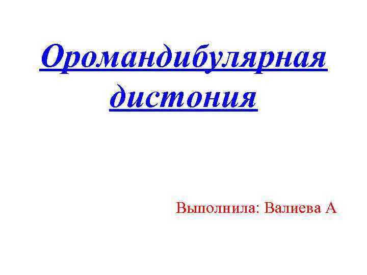 Оромандибулярная дистония Выполнила: Валиева А 