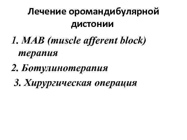 Лечение оромандибулярной дистонии 1. MAB (muscle afferent block) терапия 2. Ботулинотерапия 3. Хирургическая операция