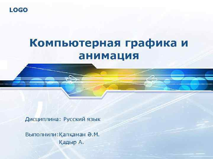 LOGO Компьютерная графика и анимация Дисциплина: Русский язык Выполнили: Қалқаман Ә. М. Қадыр А.