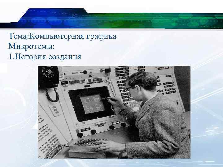 Тема: Компьютерная графика Микротемы: 1. История создания 